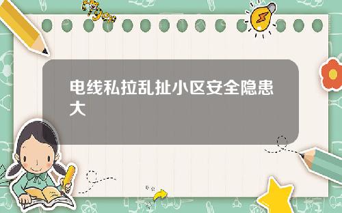 电线私拉乱扯小区安全隐患大