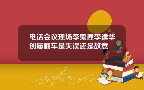 电话会议现场李鬼撞李逵华创屡翻车是失误还是故意