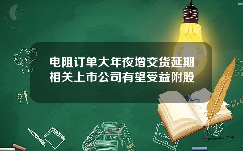 电阻订单大年夜增交货延期相关上市公司有望受益附股