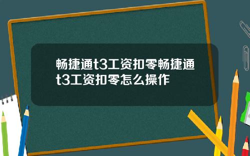 畅捷通t3工资扣零畅捷通t3工资扣零怎么操作