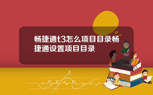 畅捷通t3怎么项目目录畅捷通设置项目目录