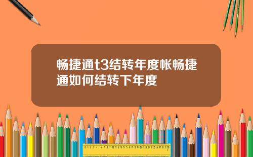 畅捷通t3结转年度帐畅捷通如何结转下年度