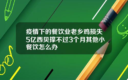 疫情下的餐饮业老乡鸡损失5亿西贝撑不过3个月其他小餐饮怎么办