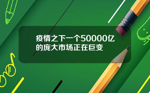 疫情之下一个50000亿的庞大市场正在巨变