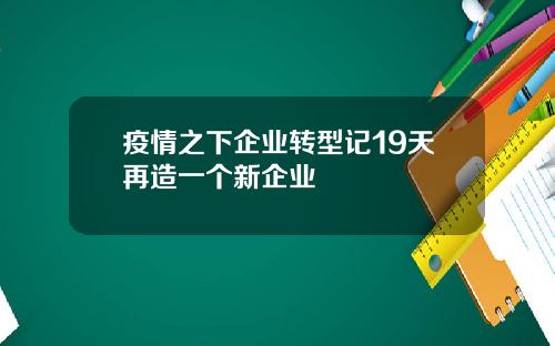 疫情之下企业转型记19天再造一个新企业