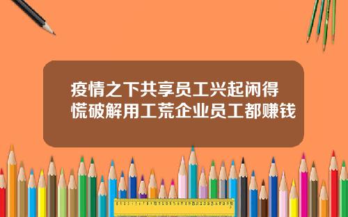 疫情之下共享员工兴起闲得慌破解用工荒企业员工都赚钱
