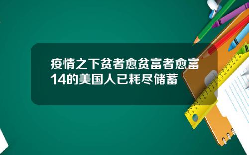 疫情之下贫者愈贫富者愈富14的美国人已耗尽储蓄