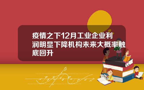 疫情之下12月工业企业利润明显下降机构未来大概率触底回升