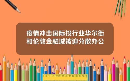 疫情冲击国际投行业华尔街和伦敦金融城被迫分散办公