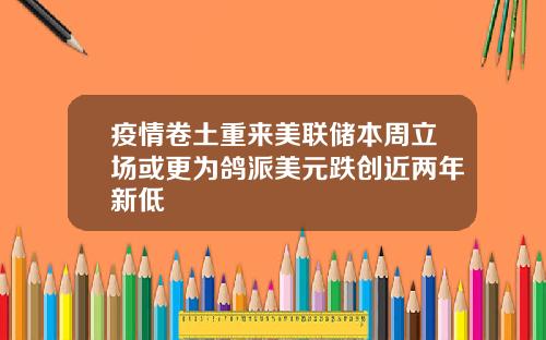 疫情卷土重来美联储本周立场或更为鸽派美元跌创近两年新低