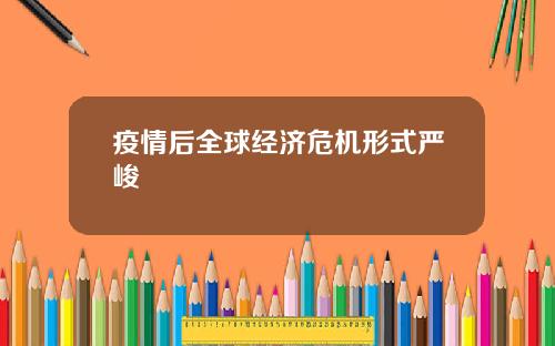 疫情后全球经济危机形式严峻