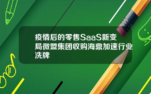 疫情后的零售SaaS新变局微盟集团收购海鼎加速行业洗牌
