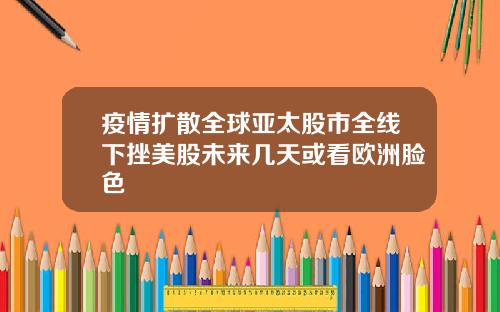 疫情扩散全球亚太股市全线下挫美股未来几天或看欧洲脸色
