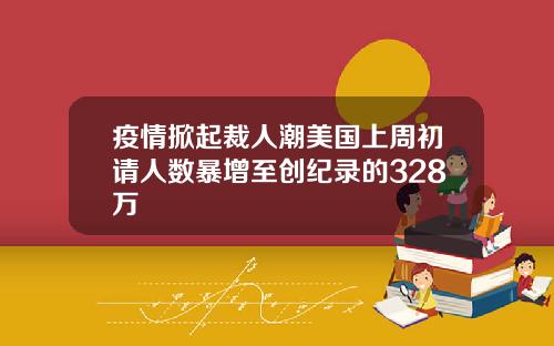 疫情掀起裁人潮美国上周初请人数暴增至创纪录的328万