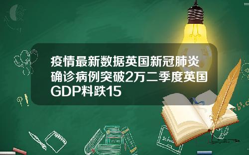 疫情最新数据英国新冠肺炎确诊病例突破2万二季度英国GDP料跌15
