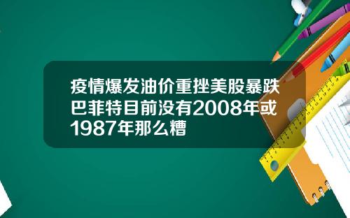 疫情爆发油价重挫美股暴跌巴菲特目前没有2008年或1987年那么糟