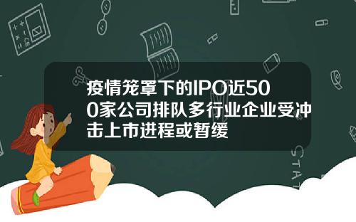 疫情笼罩下的IPO近500家公司排队多行业企业受冲击上市进程或暂缓