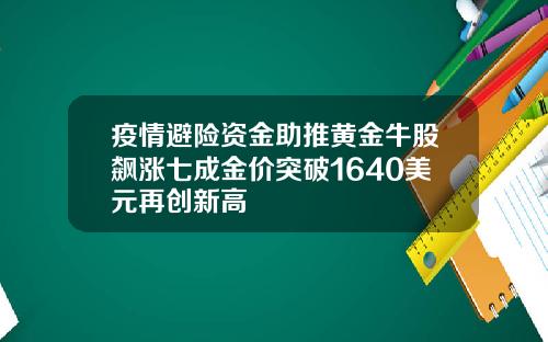疫情避险资金助推黄金牛股飙涨七成金价突破1640美元再创新高