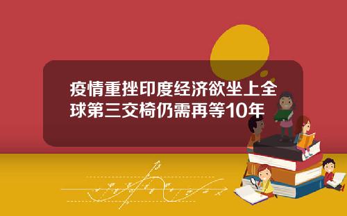 疫情重挫印度经济欲坐上全球第三交椅仍需再等10年