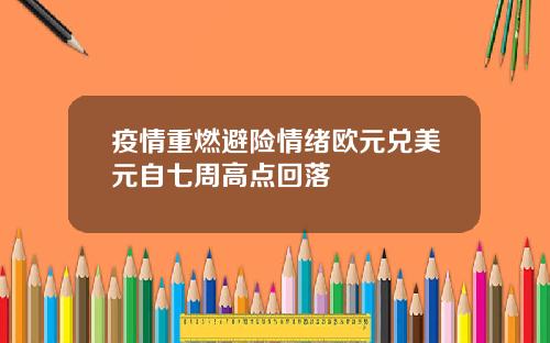 疫情重燃避险情绪欧元兑美元自七周高点回落