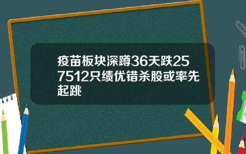 疫苗板块深蹲36天跌257512只绩优错杀股或率先起跳