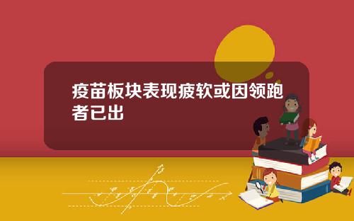 疫苗板块表现疲软或因领跑者已出