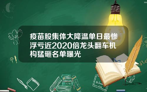 疫苗股集体大降温单日最惨浮亏近2020倍龙头翻车机构猛砸名单曝光