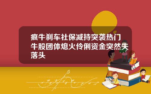 疯牛刹车社保减持突袭热门牛股团体熄火伶俐资金突然失落头