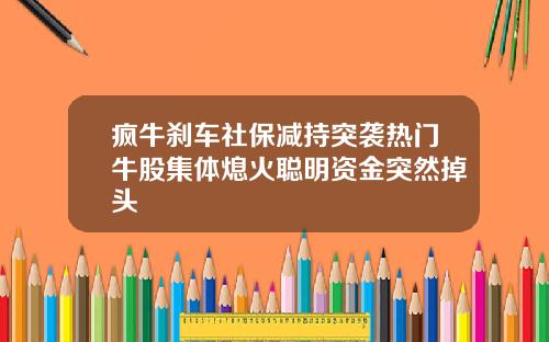 疯牛刹车社保减持突袭热门牛股集体熄火聪明资金突然掉头