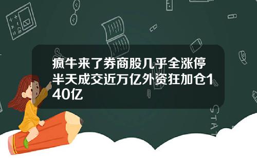 疯牛来了券商股几乎全涨停半天成交近万亿外资狂加仓140亿