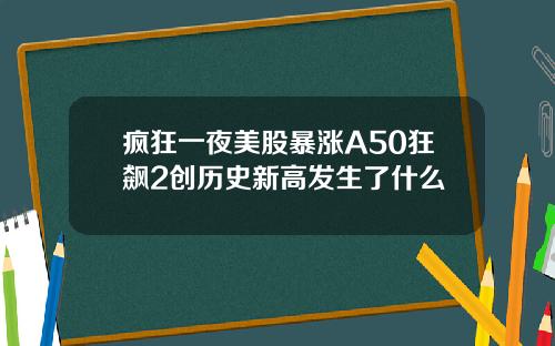 疯狂一夜美股暴涨A50狂飙2创历史新高发生了什么