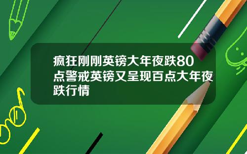 疯狂刚刚英镑大年夜跌80点警戒英镑又呈现百点大年夜跌行情