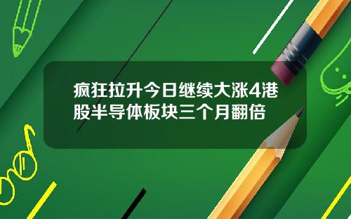 疯狂拉升今日继续大涨4港股半导体板块三个月翻倍