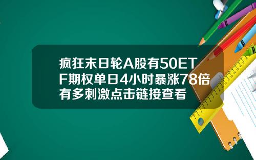 疯狂末日轮A股有50ETF期权单日4小时暴涨78倍有多刺激点击链接查看