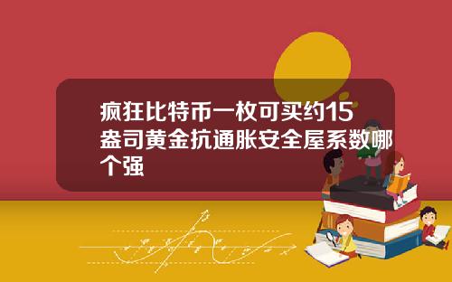 疯狂比特币一枚可买约15盎司黄金抗通胀安全屋系数哪个强
