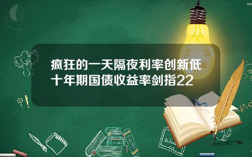 疯狂的一天隔夜利率创新低十年期国债收益率剑指22