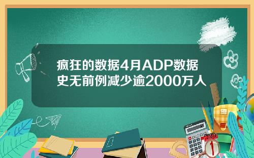 疯狂的数据4月ADP数据史无前例减少逾2000万人