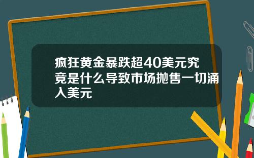 疯狂黄金暴跌超40美元究竟是什么导致市场抛售一切涌入美元