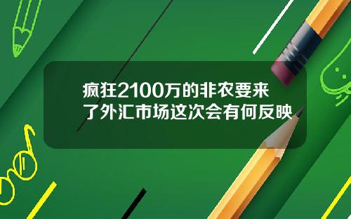疯狂2100万的非农要来了外汇市场这次会有何反映