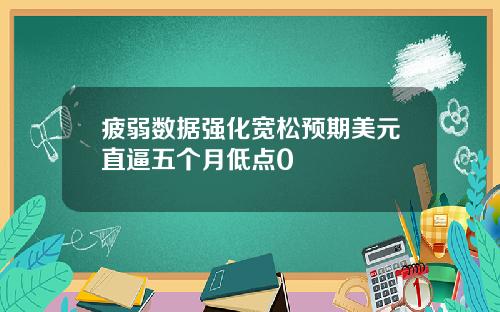 疲弱数据强化宽松预期美元直逼五个月低点0