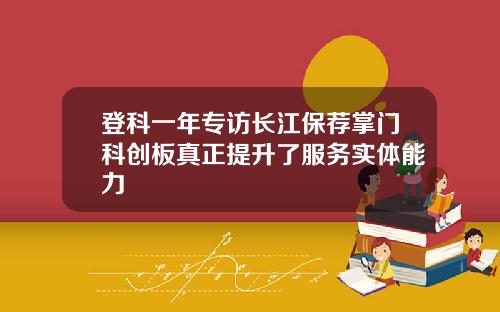 登科一年专访长江保荐掌门科创板真正提升了服务实体能力