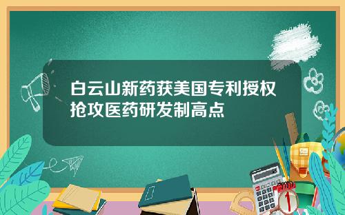 白云山新药获美国专利授权抢攻医药研发制高点