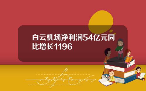白云机场净利润54亿元同比增长1196