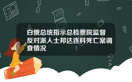 白俄总统指示总检察院监督反对派人士邦达连科死亡案调查情况
