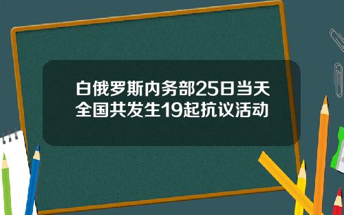白俄罗斯内务部25日当天全国共发生19起抗议活动