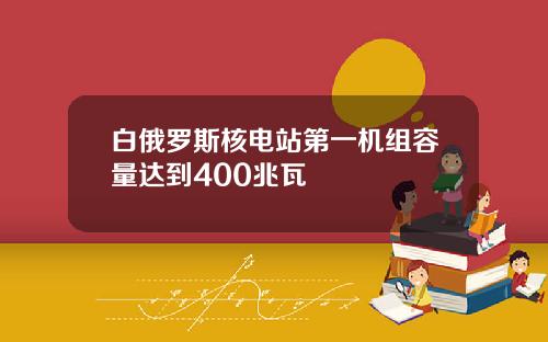 白俄罗斯核电站第一机组容量达到400兆瓦