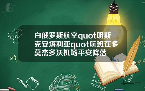 白俄罗斯航空quot明斯克安塔利亚quot航班在多莫杰多沃机场平安降落