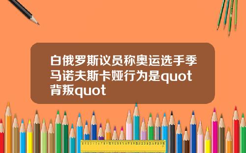 白俄罗斯议员称奥运选手季马诺夫斯卡娅行为是quot背叛quot