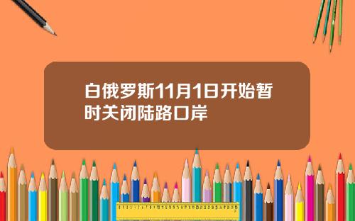 白俄罗斯11月1日开始暂时关闭陆路口岸