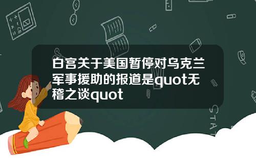 白宫关于美国暂停对乌克兰军事援助的报道是quot无稽之谈quot